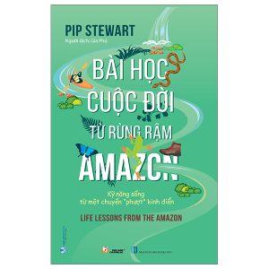 Bài Học Cuộc Đời Từ Rừng Rậm Amazon – Kỹ Năng Sống Từ Một Chuyến “Phượt” Kinh Điển