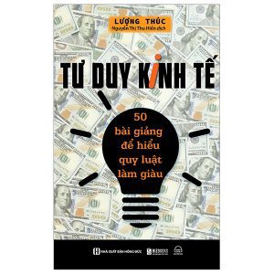 Tư Duy Kinh Tế – 50 Bài Giảng Để Hiểu Quy Luật Làm Giàu