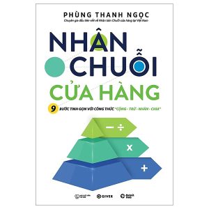 Nhân Chuỗi Cửa Hàng – 9 Bước Đóng Gói Và Xây Dựng Hệ Thống Chuỗi Tinh Gọn Theo Công Thức Cộng Trừ Nhân Chia