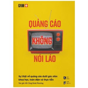 Quảng Cáo Không Nói Láo – Sự Thật Về Quảng Cáo Dưới Góc Nhìn Khoa Học, Toàn Diện Và Thực Tiễn