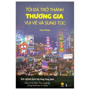 Tôi Đã Trở Thành Thương Gia Vui Vẻ Và Sung Túc – Kinh Nghiệm Buôn Bán Hàng Trung Quốc